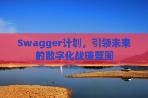 Swagger计划，引领未来的数字化战略蓝图